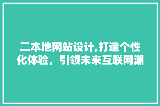 二本地网站设计,打造个性化体验，引领未来互联网潮流 二本地网站设计,打造个性化体验，引领未来互联网潮流 神马SEO