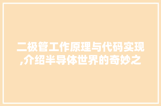 二极管工作原理与代码实现,介绍半导体世界的奇妙之旅 二极管工作原理与代码实现,介绍半导体世界的奇妙之旅 百度SEO