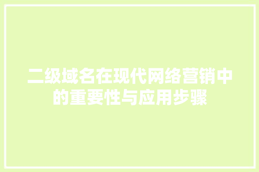 二级域名在现代网络营销中的重要性与应用步骤 二级域名在现代网络营销中的重要性与应用步骤 网站建设公司