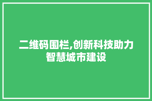 二维码围栏,创新科技助力智慧城市建设 二维码围栏,创新科技助力智慧城市建设 必应SEO
