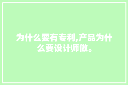 为什么要有专利,产品为什么要设计师做。 为什么要有专利,产品为什么要设计师做。 神马SEO