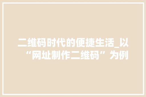 二维码时代的便捷生活_以“网址制作二维码”为例 二维码时代的便捷生活_以“网址制作二维码”为例 必应SEO