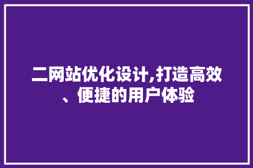 二网站优化设计,打造高效、便捷的用户体验 二网站优化设计,打造高效、便捷的用户体验 必应SEO
