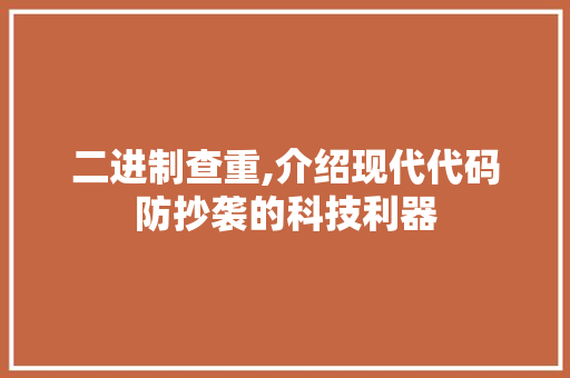 二进制查重,介绍现代代码防抄袭的科技利器 二进制查重,介绍现代代码防抄袭的科技利器 必应SEO