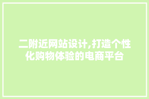 二附近网站设计,打造个性化购物体验的电商平台 二附近网站设计,打造个性化购物体验的电商平台 必应SEO
