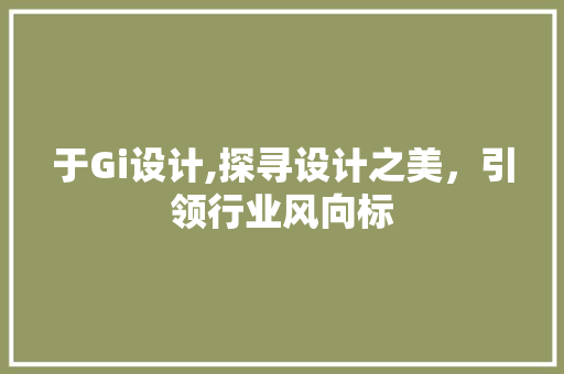 于Gi设计,探寻设计之美，引领行业风向标 于Gi设计,探寻设计之美，引领行业风向标 神马SEO