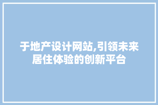 于地产设计网站,引领未来居住体验的创新平台 于地产设计网站,引领未来居住体验的创新平台 神马SEO