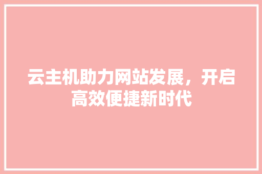云主机助力网站发展，开启高效便捷新时代 云主机助力网站发展，开启高效便捷新时代 神马SEO