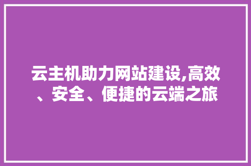 云主机助力网站建设,高效、安全、便捷的云端之旅 神马SEO 云主机助力网站建设,高效、安全、便捷的云端之旅 云主机助力网站建设,高效、安全、便捷的云端之旅 神马SEO