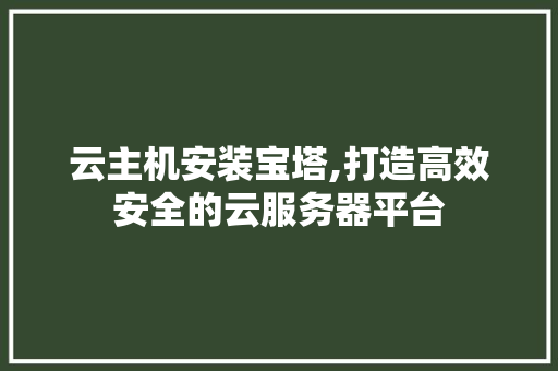 云主机安装宝塔,打造高效安全的云服务器平台 云主机安装宝塔,打造高效安全的云服务器平台 神马SEO