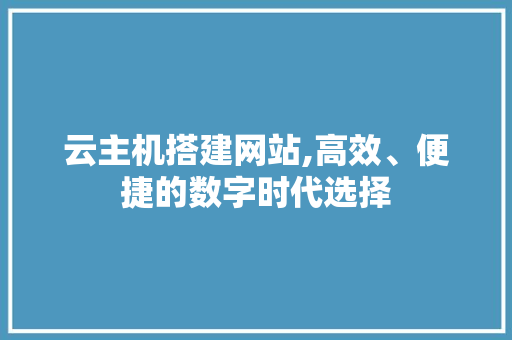 云主机搭建网站,高效、便捷的数字时代选择 云主机搭建网站,高效、便捷的数字时代选择 百度SEO