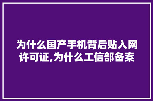为什么国产手机背后贴入网许可证,为什么工信部备案要拍照呢。