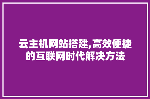 云主机网站搭建,高效便捷的互联网时代解决方法 云主机网站搭建,高效便捷的互联网时代解决方法 网站建设公司