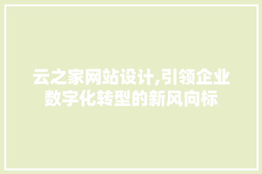 云之家网站设计,引领企业数字化转型的新风向标 云之家网站设计,引领企业数字化转型的新风向标 百度SEO