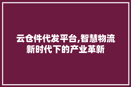 云仓件代发平台,智慧物流新时代下的产业革新 云仓件代发平台,智慧物流新时代下的产业革新 SEO关键词