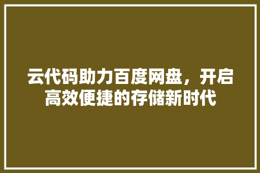 云代码助力百度网盘，开启高效便捷的存储新时代 云代码助力百度网盘，开启高效便捷的存储新时代 百度SEO