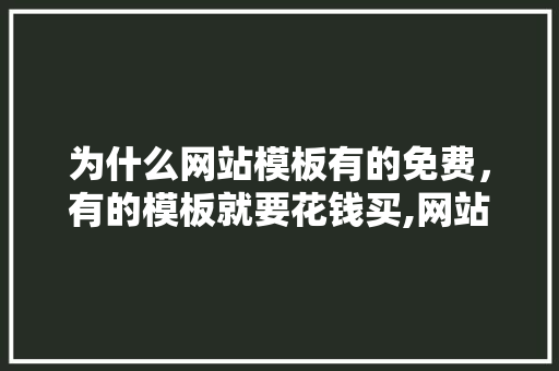 为什么网站模板有的免费，有的模板就要花钱买,网站模板为什么要收费呢。 为什么网站模板有的免费，有的模板就要花钱买,网站模板为什么要收费呢。 神马SEO