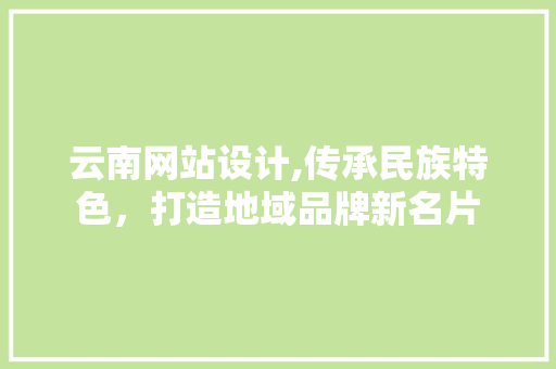 云南网站设计,传承民族特色，打造地域品牌新名片 云南网站设计,传承民族特色，打造地域品牌新名片 SEO关键词