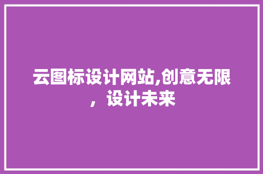 云图标设计网站,创意无限，设计未来 云图标设计网站,创意无限，设计未来 百度SEO