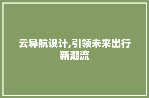云导航设计,引领未来出行新潮流