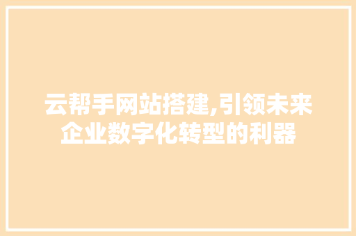 云帮手网站搭建,引领未来企业数字化转型的利器 云帮手网站搭建,引领未来企业数字化转型的利器 神马SEO