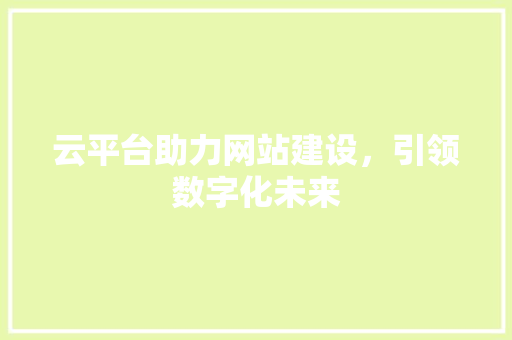 云平台助力网站建设，引领数字化未来 云平台助力网站建设，引领数字化未来 SEO关键词