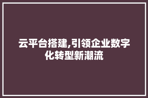 云平台搭建,引领企业数字化转型新潮流 云平台搭建,引领企业数字化转型新潮流 神马SEO