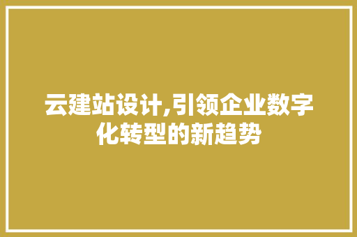 云建站设计,引领企业数字化转型的新趋势 云建站设计,引领企业数字化转型的新趋势 神马SEO
