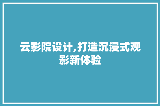 云影院设计,打造沉浸式观影新体验 云影院设计,打造沉浸式观影新体验 必应SEO
