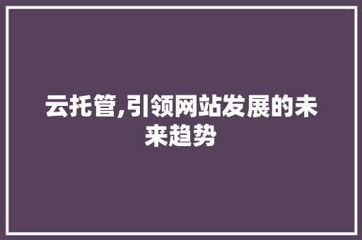 云托管,引领网站发展的未来趋势 云托管,引领网站发展的未来趋势 SEO关键词