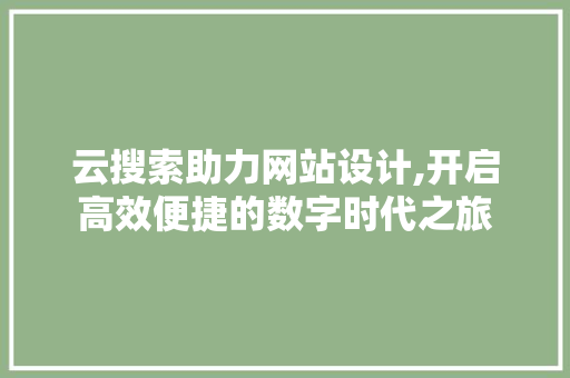 云搜索助力网站设计,开启高效便捷的数字时代之旅 云搜索助力网站设计,开启高效便捷的数字时代之旅 神马SEO