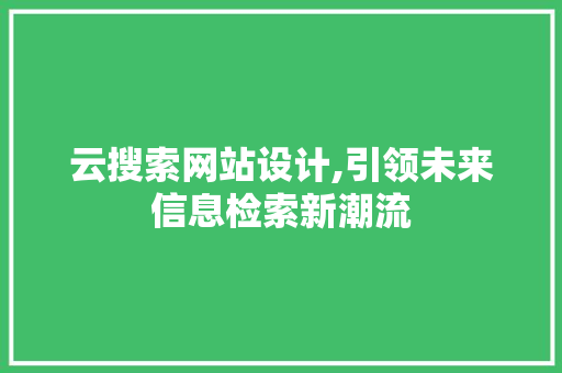 云搜索网站设计,引领未来信息检索新潮流 云搜索网站设计,引领未来信息检索新潮流 搜狗SEO