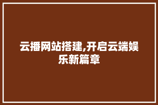 云播网站搭建,开启云端娱乐新篇章 云播网站搭建,开启云端娱乐新篇章 神马SEO