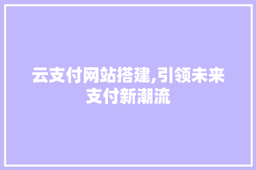 云支付网站搭建,引领未来支付新潮流 云支付网站搭建,引领未来支付新潮流 神马SEO