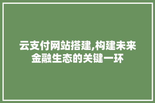 云支付网站搭建,构建未来金融生态的关键一环 云支付网站搭建,构建未来金融生态的关键一环 搜狗SEO