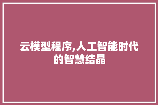 云模型程序,人工智能时代的智慧结晶 云模型程序,人工智能时代的智慧结晶 网站建设公司