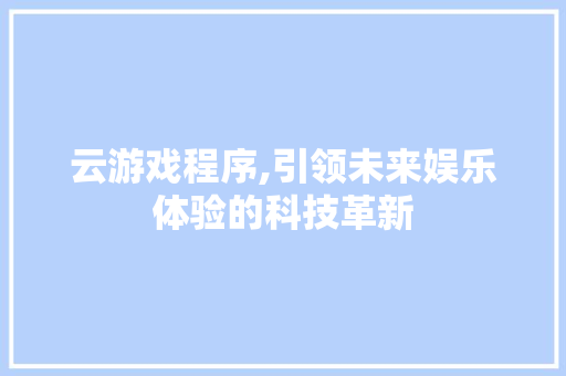 云游戏程序,引领未来娱乐体验的科技革新 云游戏程序,引领未来娱乐体验的科技革新 网站建设公司