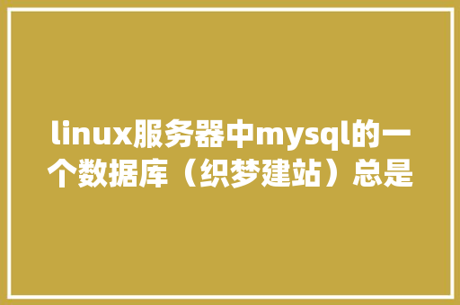 linux服务器中mysql的一个数据库（织梦建站）总是被删除，怎么才能知道原因,织梦已经删除的文章为什么还会有显示。 linux服务器中mysql的一个数据库（织梦建站）总是被删除，怎么才能知道原因,织梦已经删除的文章为什么还会有显示。 搜狗SEO