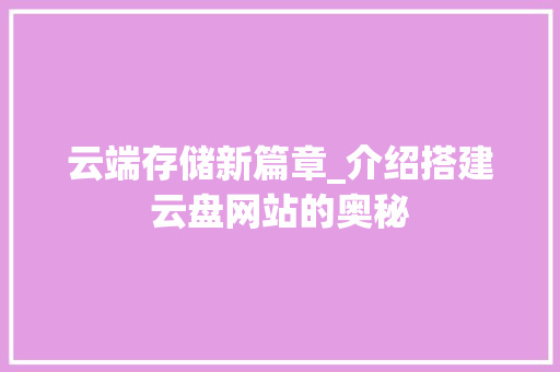 云端存储新篇章_介绍搭建云盘网站的奥秘 云端存储新篇章_介绍搭建云盘网站的奥秘 必应SEO