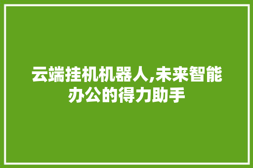 云端挂机机器人,未来智能办公的得力助手