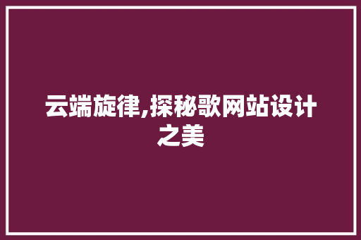 云端旋律,探秘歌网站设计之美 云端旋律,探秘歌网站设计之美 网站建设公司
