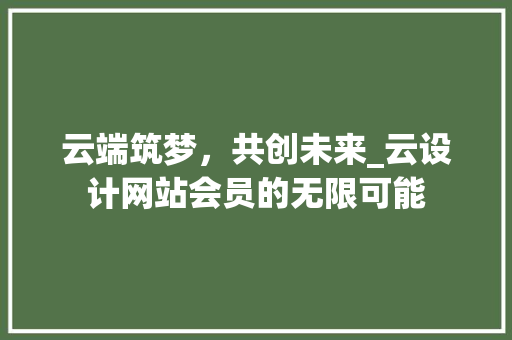 云端筑梦，共创未来_云设计网站会员的无限可能 云端筑梦，共创未来_云设计网站会员的无限可能 SEO关键词