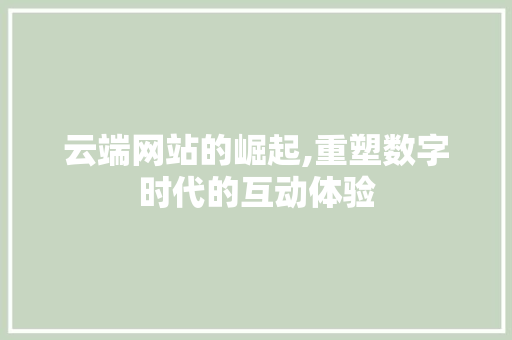 云端网站的崛起,重塑数字时代的互动体验 云端网站的崛起,重塑数字时代的互动体验 必应SEO