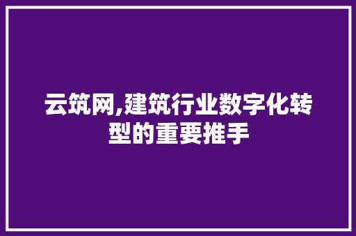 云筑网,建筑行业数字化转型的重要推手 云筑网,建筑行业数字化转型的重要推手 SEO关键词