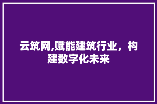 云筑网,赋能建筑行业，构建数字化未来 云筑网,赋能建筑行业，构建数字化未来 百度SEO