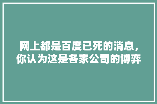网上都是百度已死的消息，你认为这是各家公司的博弈还是百度真有问题,百度快照为什么没有了呢。 网上都是百度已死的消息，你认为这是各家公司的博弈还是百度真有问题,百度快照为什么没有了呢。 搜狗SEO