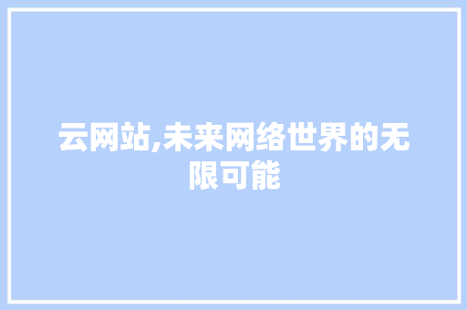云网站,未来网络世界的无限可能 云网站,未来网络世界的无限可能 SEO关键词