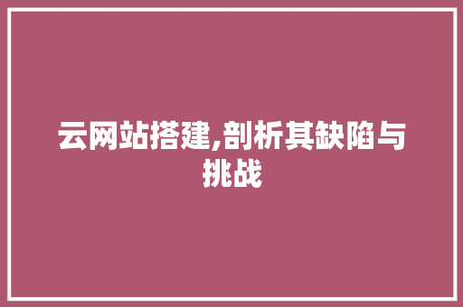 云网站搭建,剖析其缺陷与挑战 云网站搭建,剖析其缺陷与挑战 SEO关键词