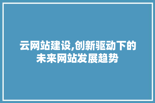 云网站建设,创新驱动下的未来网站发展趋势 云网站建设,创新驱动下的未来网站发展趋势 神马SEO
