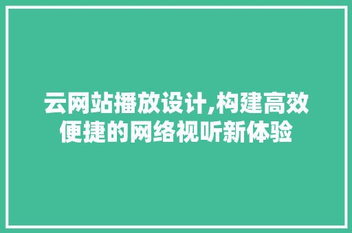 云网站播放设计,构建高效便捷的网络视听新体验 云网站播放设计,构建高效便捷的网络视听新体验 SEO关键词
